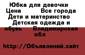 Юбка для девочки › Цена ­ 600 - Все города Дети и материнство » Детская одежда и обувь   . Владимирская обл.